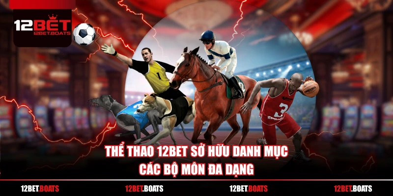 Thể Thao 12BET sở hữu danh mục các bộ môn đa dạng